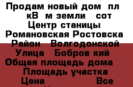 Продам новый дом  пл. 212 кВ. м земли 6 сот. Центр станицы Романовская Ростовска › Район ­ Волгодонской › Улица ­ Бобров кий › Общая площадь дома ­ 212 › Площадь участка ­ 6 › Цена ­ 4 000 000 - Все города Недвижимость » Дома, коттеджи, дачи продажа   . Крым,Ялта